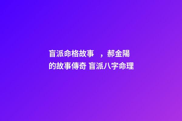 盲派命格故事，郝金陽的故事傳奇 盲派八字命理